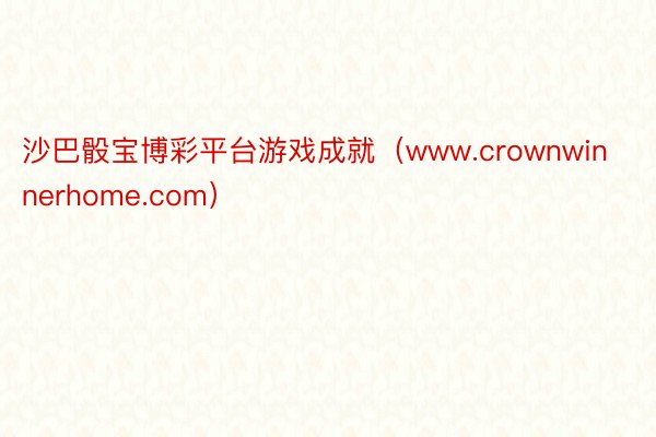 沙巴骰宝博彩平台游戏成就（www.crownwinnerhome.com）