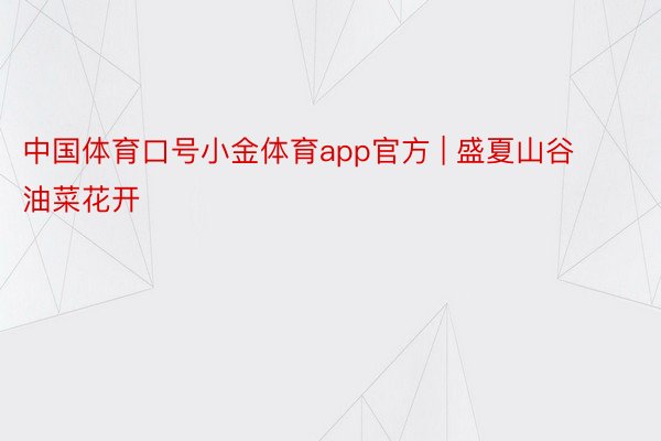 中国体育口号小金体育app官方 | 盛夏山谷 油菜花开