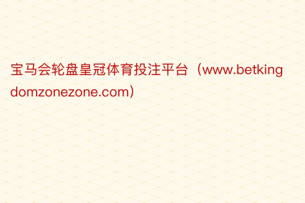 宝马会轮盘皇冠体育投注平台（www.betkingdomzonezone.com）