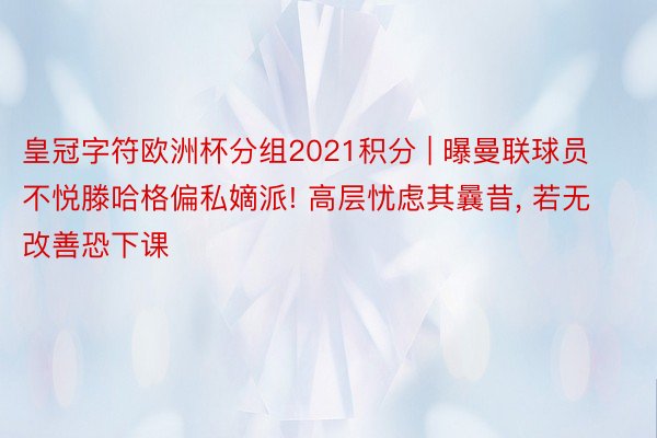 皇冠字符欧洲杯分组2021积分 | 曝曼联球员不悦滕哈格偏私嫡派! 高层忧虑其曩昔, 若无改善恐下课